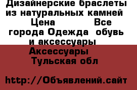 Дизайнерские браслеты из натуральных камней . › Цена ­ 1 000 - Все города Одежда, обувь и аксессуары » Аксессуары   . Тульская обл.